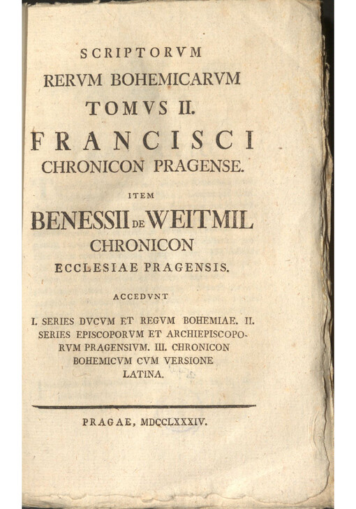 Scriptorvm Rervm Bohemicarvm. Tomvs II., Francisci Chronicon Pragense, item Benessii de Weitmil Chronicon ecclesiae Pragensis,  accedvnt I. Series Dvcvm et Regvm Bohemiae II. Series episcoporvm et archiepiscoropvm Pragensivm III. Chronicon Bohemicvm cvm versione latina