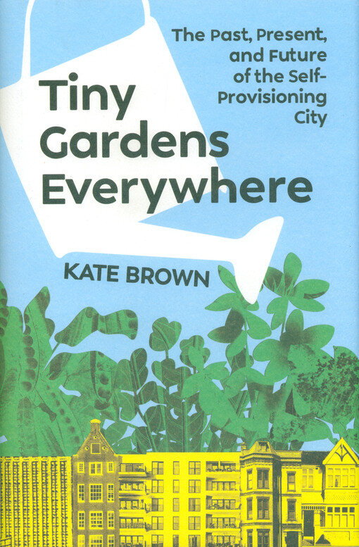 Tiny gardens everywhere : the past, present, and future of the self-provisioning city