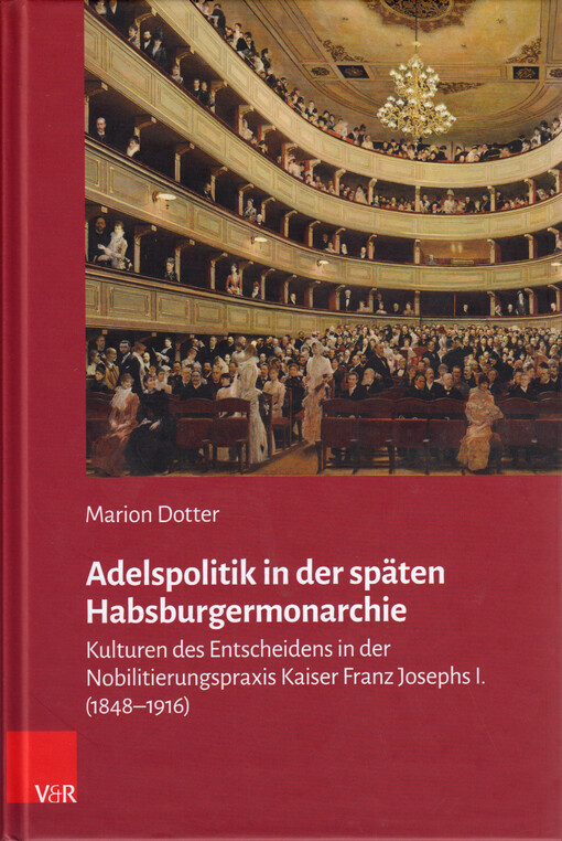 Adelspolitik in der späten Habsburgermonarchie : Kulturen des Entscheidens in der Nobilitierungspraxis Kaiser Franz Josephs I. (1848-1916)