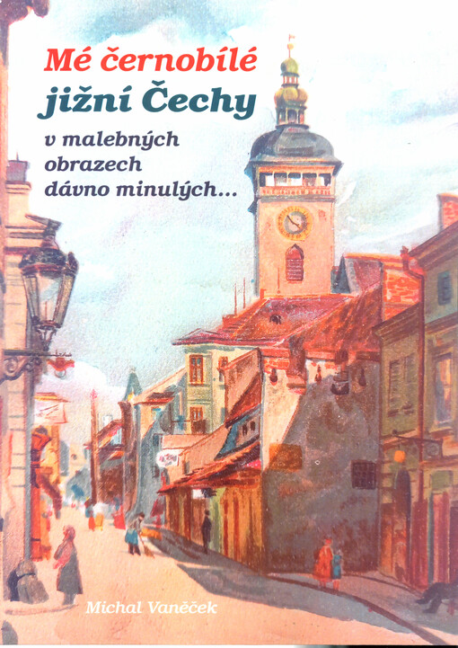 Mé černobílé jižní Čechy v malebných obrazech dávno minulých ...