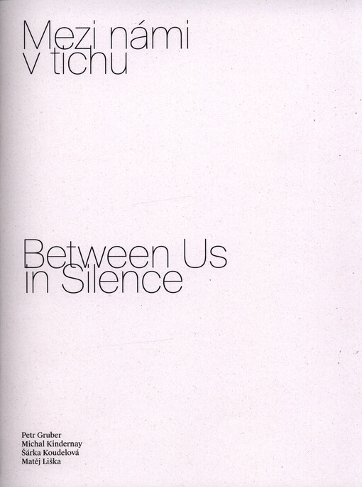 Mezi námi v tichu = Between us in silence : Petr Gruber, Michal Kindernay, Šárka Koudelová, Matěj Liška