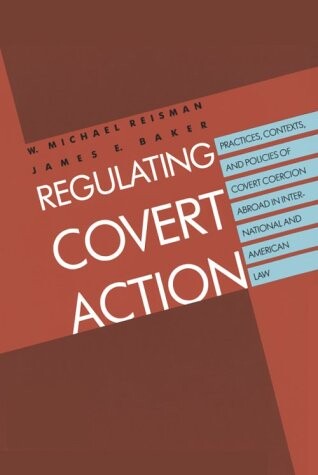 Regulating Covert Action: Practices, Contexts and Policies of Covert Coercion Abroad in International and American Law
