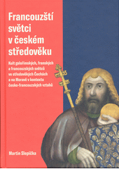 Francouzští světci v českém středověku : kult galořímských, franských a francouzských světců ve středověkých Čechách a na Moravě v kontextu česko-francouzských vztahů  (odkaz v elektronickém katalogu)