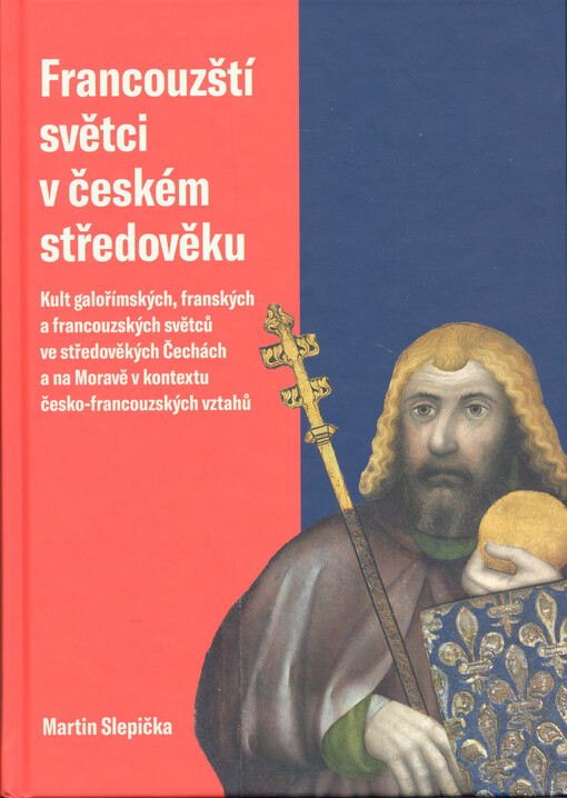 Francouzští světci v českém středověku : kult galořímských, franských a francouzských světců ve středověkých Čechách a na Moravě v kontextu česko-francouzských vztahů