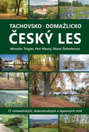 Tachovsko, Domažlicko, Český les : 77 romantických, dobrodružných a tajemných míst /