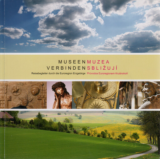 Museen verbinden : Reisebegleiter durch die Euroregion Erzgebirge = Muzea sbližují : průvodce Euroregionem Krušnohoří
