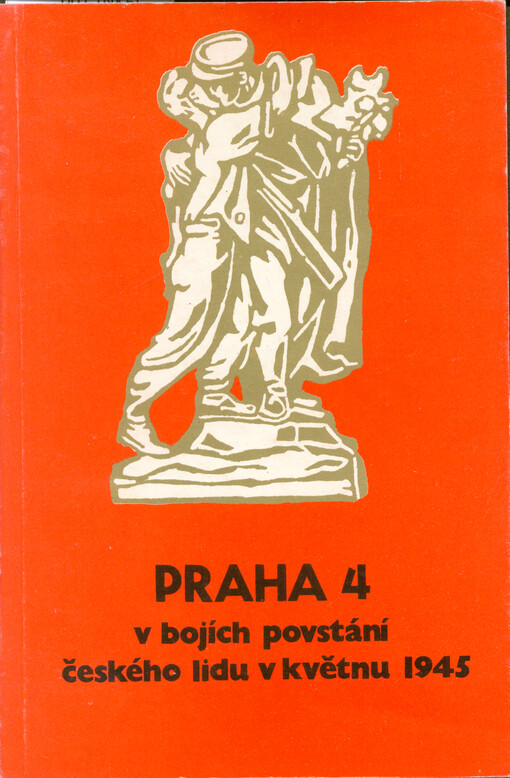 Praha 4 v bojích povstání českého lidu v květnu 1945 : sborník materiálů k historii Květnového povstání 1945 v Praze 4