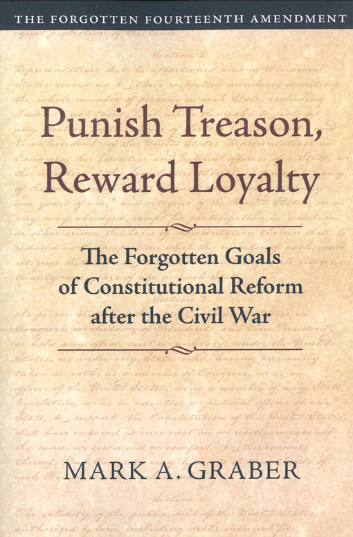 Punish treason, reward loyalty : the forgotten goals of constitutional reform after the civil war : the forgotten fourteenth amendment. Volume I