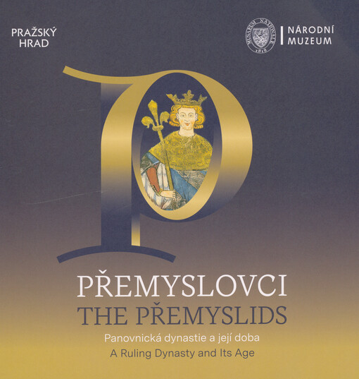 Přemyslovci : panovnická dynastie a její doba : průvodce výstavou = The Přemyslids : a ruling dynasty and its age : exhibition guide