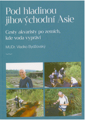 Pod hladinou jihovýchodní Asie : cesty akvaristy po zemích, kde voda vypráví  (odkaz v elektronickém katalogu)