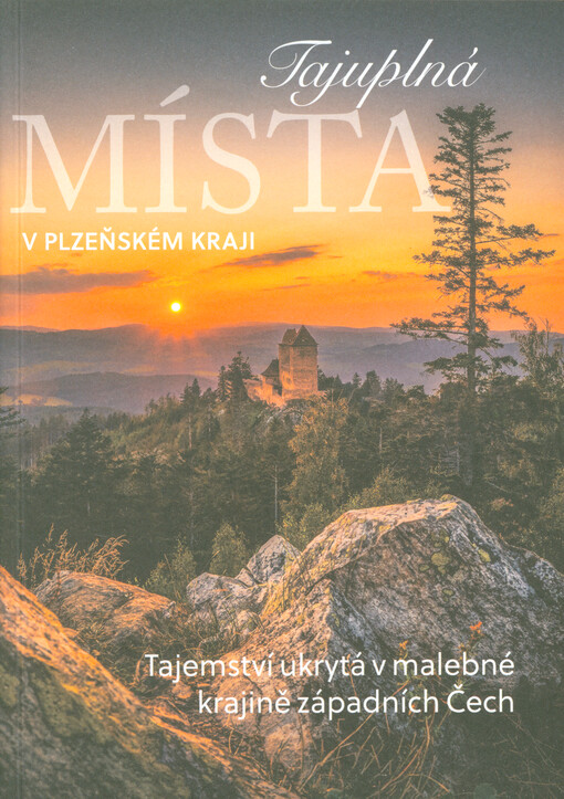 Tajuplná místa v Plzeňském kraji : tajemství ukrytá v malebné krajině západních Čech