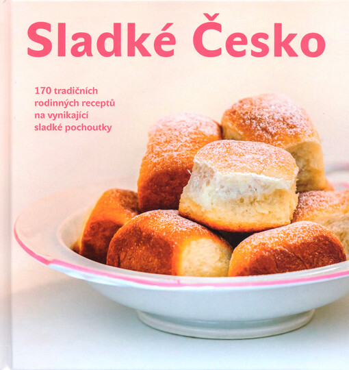 Sladké Česko : 170 tradičních rodinných receptů na vynikající sladké pochoutky