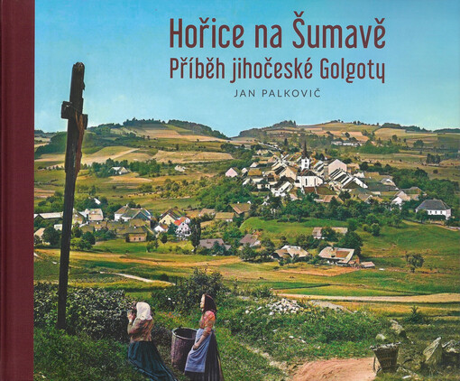 Hořice na Šumavě : příběh jihočeské Golgoty