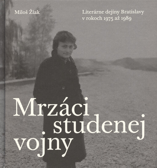 Mrzáci studenej vojny : literárne dejiny Bratislavy v rokoch 1975 až 1989