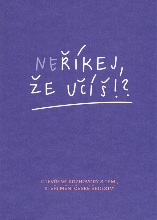 Neříkej, že učíš!? : otevřené rozhovory s těmi, kteří mění české školství