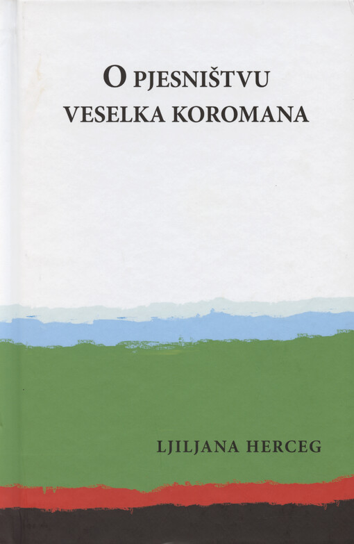 O pjesništvu Veselka Koromana : fenomenološko ispitivanje poezije Veselka Koromana i kritička recepcija njegova poetskoga opusa