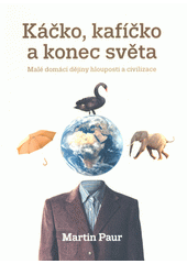 Káčko, kafíčko a konec světa : malé domácí dějiny hlouposti a civilizace  (odkaz v elektronickém katalogu)