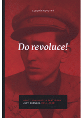 Do revoluce! : osudy komunisty a partyzána Jury Sosnara (1914-1989)  (odkaz v elektronickém katalogu)