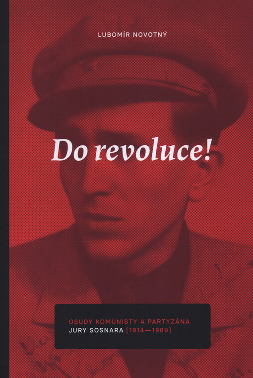 Do revoluce! : osudy komunisty a partyzána Jury Sosnara (1914-1989)