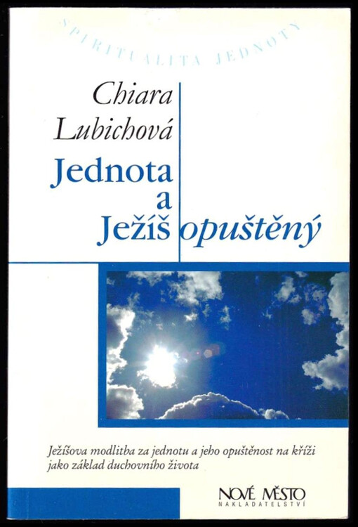 Jednota a Ježíš opuštěný : Ježíšova modlitba za jednotu a jeho opuštěnost na kříži jako základ duchovního života