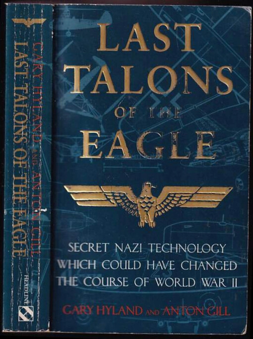 Last Talons of the Eagle : Secret Nazi Technology Which Could Have Changed the Course of World War II