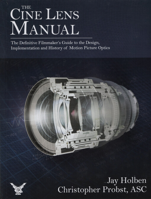 The cine lens manual : the definitive filmmaker's guide to the design, implementation and history of motion picture optics