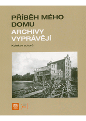Příběh mého domu : archivy vyprávějí  (odkaz v elektronickém katalogu)