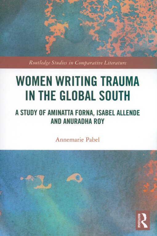 Women writing trauma in the global South : a study of Aminatta Forna, Isabel Allende and Anuradha Roy