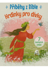 Příběhy z Bible : hrdinky pro dívky  (odkaz v elektronickém katalogu)