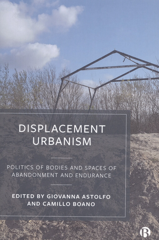 Displacement urbanism : politics of bodies and spaces of abandonment and endurance