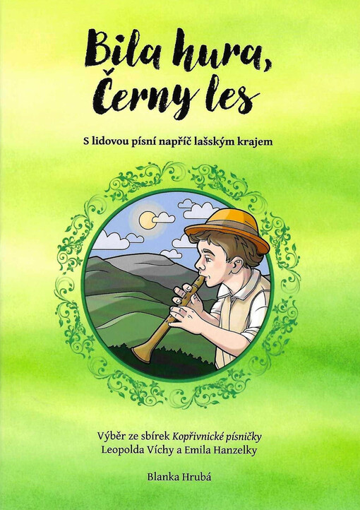 Bila hura, Černy les : s lidovou písní napříč lašským krajem : výběr ze sbírek Kopřivnické písničky Leopolda Víchy a Emila Hanzelky