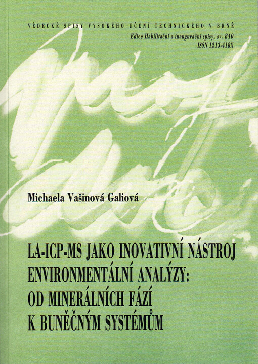 LA-ICP-MS jako inovativní nástroj environmentální analýzy : od minerálních fází k buněčným systémům = LA-ICP-MS as an innovative tool for environmental analysis : from mineral phases to cells : teze přednášky k profesorskému jmenovacímu řízení v oboru Chemie a technologie ochrany životního prostředí