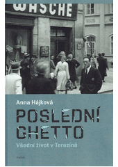 Poslední ghetto : všední život v Terezíně  (odkaz v elektronickém katalogu)
