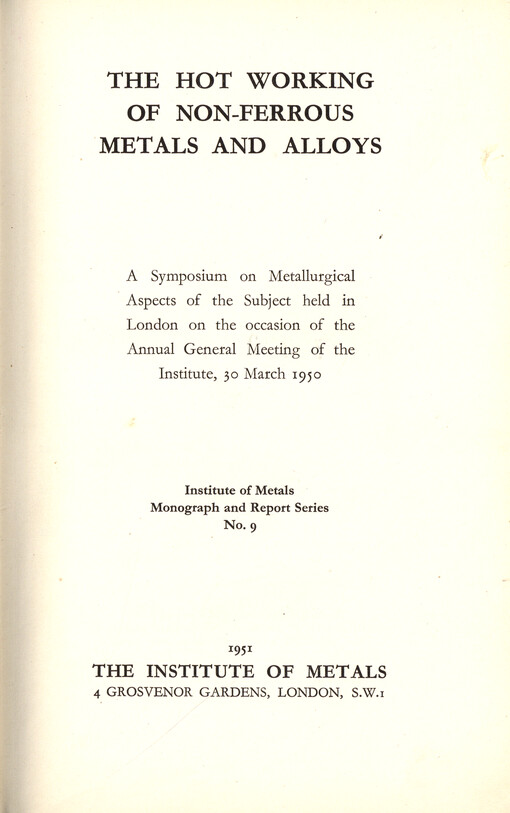 The hot working of non-ferrous metals and alloys : a symposium on metallurgical aspects of the subject held in London on the occasion of the annual general meeting of the Institute, 30 March 1950