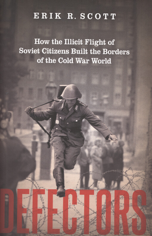 Defectors : how the illicit flight of soviet citizens built the borders of the cold war world