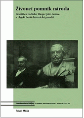 Živoucí pomník národa : František Ladislav Rieger jako tvůrce a objekt české historické paměti  (odkaz v elektronickém katalogu)
