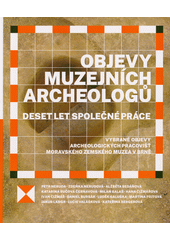 Objevy muzejních archeologů : deset let společné práce : vybrané objevy archeologických pracovišť Moravského zemského muzea v Brně  (odkaz v elektronickém katalogu)