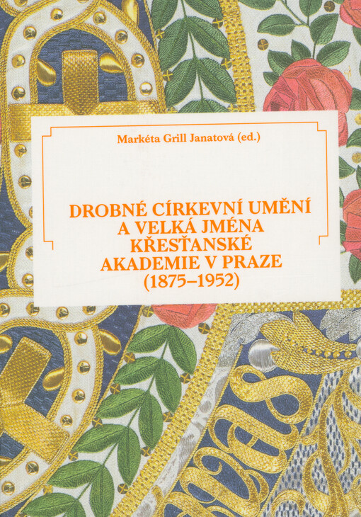Drobné církevní umění a velká jména Křesťanské akademie v Praze (1875-1952) : liturgické nádoby, náčiní a oděvy z produkce spolku