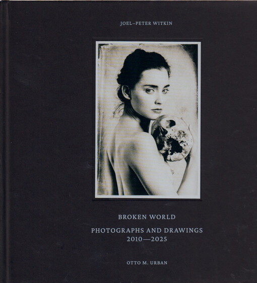 Joel-Peter Witkin : broken world : photographs and drawings 2010-2025