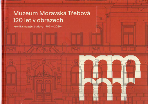 Muzeum Moravská Třebová : 120 let v obrazech : kronika muzejní budovy (1906-2026)