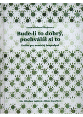 Bude-li to dobrý, pochválíš si to : kníška pro vesnický hospodyně  (odkaz v elektronickém katalogu)
