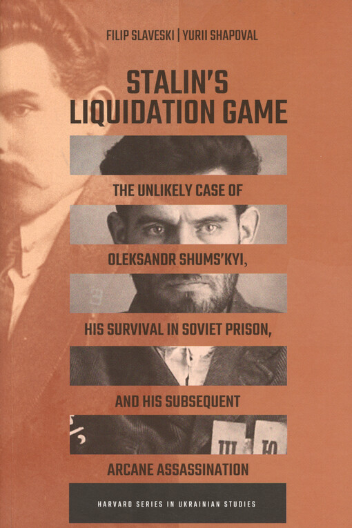 Stalin's liquidation game : the unlikely case of Oleksandr Shums'kyi, his survival in soviet prison, and his subsequent arcane assassination