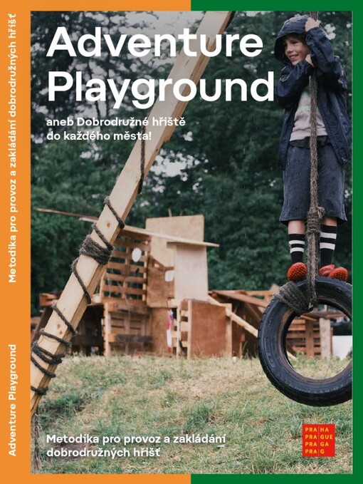 Adventure Playground, aneb, Dobrodružné hřiště do každého města! : metodika pro provoz a zakládání dobrodružných hřišť