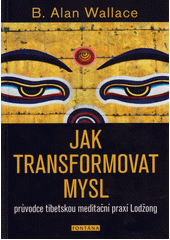 Jak transformovat mysl : průvodce tibetskou meditační praxí Lodžong  (odkaz v elektronickém katalogu)