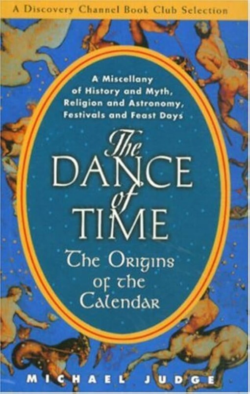 The Dance of Time: The Origins of the Calendar: A Miscellany of History and Myth, Religion and Astronomy, Festivals and Feast Days