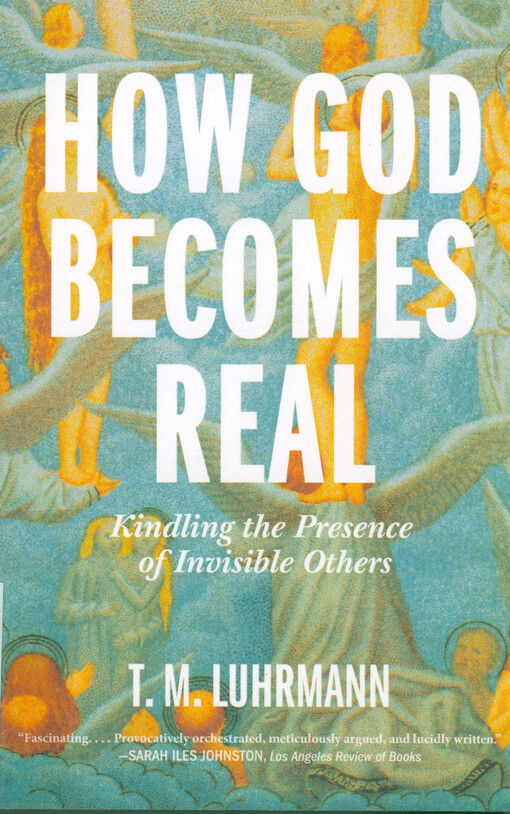 How God becomes Real : Kindling the Presence of Invisible Others