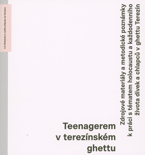 Teenagerem v terezínském ghettu : zdrojové materiály a metodické poznámky k práci s tématem holocaustu a každodenního života dívek a chlapců v ghettu Terezín