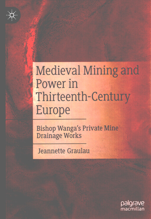 Medieval mining and power in thirteenth-century Europe : bishop Wanga's private mine drainage works