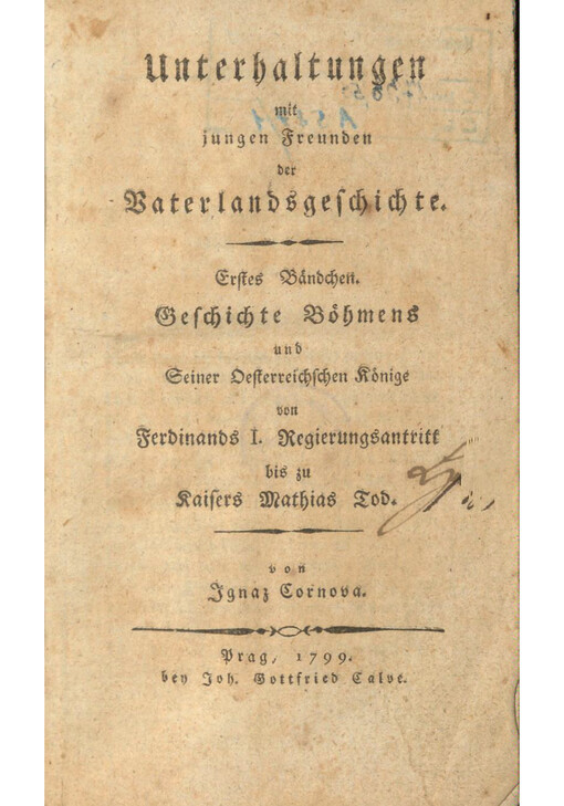 Unterhaltungen mit jungen Freunden der Vaterlandsgeschichte. Erstes Bändchen, Geschichte Böhmens und Seiner Oesterreichschen Könige von Ferdinands I. Regierungsantritt bis zu Kaisers Mathias Tod