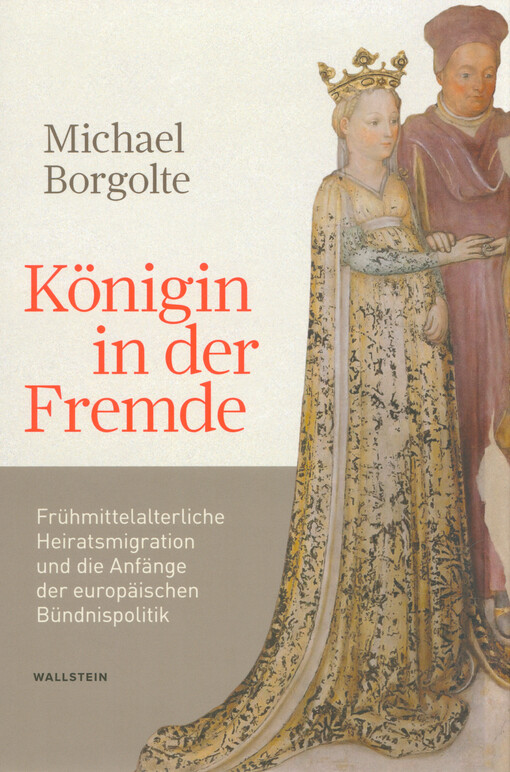 Königin in der Fremde : frühmittelalterliche Heiratsmigration und die Anfänge der europäischen Bündnispolitik